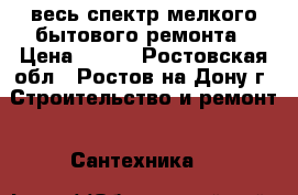 весь спектр мелкого бытового ремонта › Цена ­ 500 - Ростовская обл., Ростов-на-Дону г. Строительство и ремонт » Сантехника   